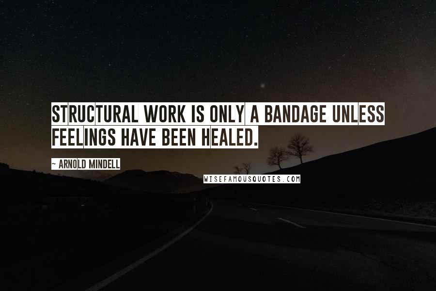 Arnold Mindell quotes: Structural work is only a bandage unless feelings have been healed.