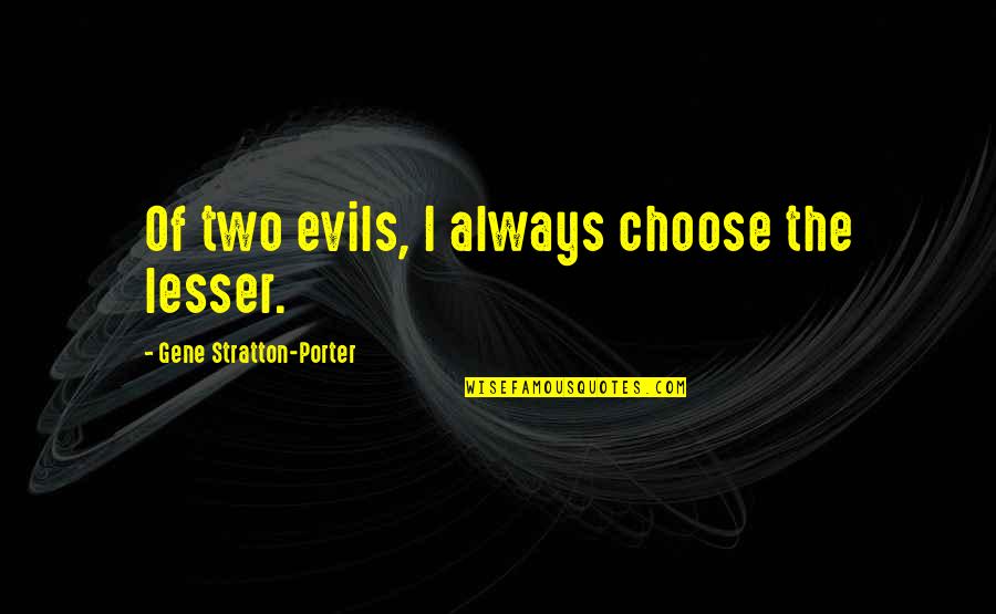Arnold Mindell Quotes By Gene Stratton-Porter: Of two evils, I always choose the lesser.