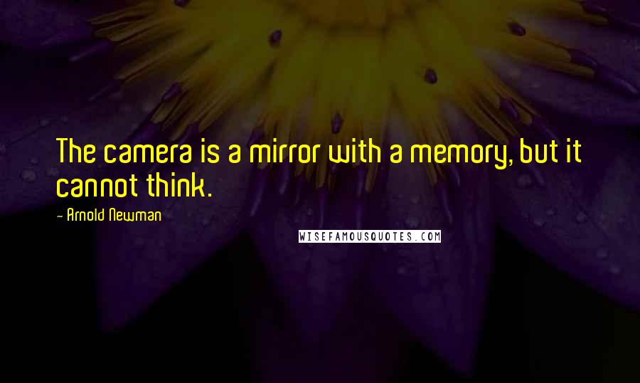 Arnold Newman quotes: The camera is a mirror with a memory, but it cannot think.