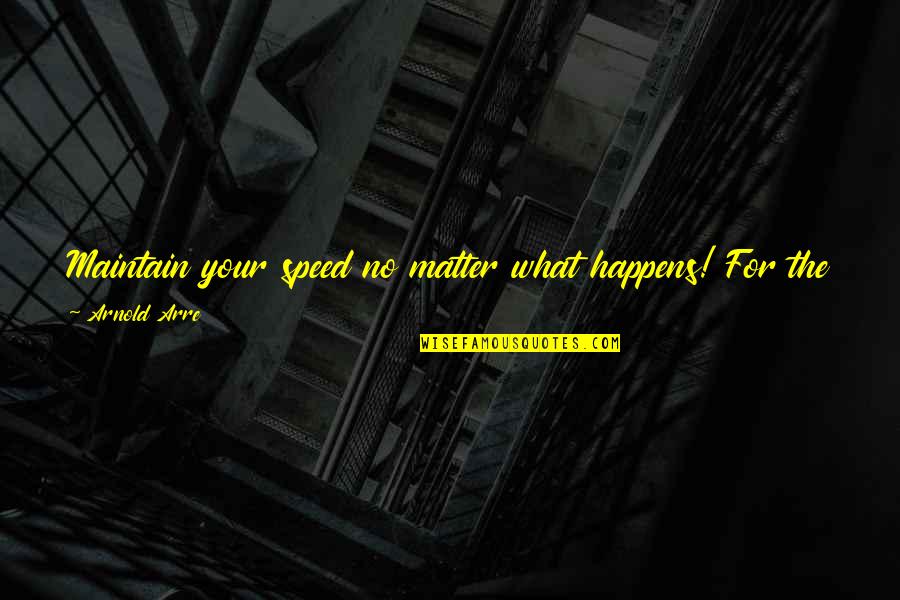 Arnold Of Quotes By Arnold Arre: Maintain your speed no matter what happens! For Arnold Of Quotes By Arnold Arre: Maintain your speed no matter what happens! For