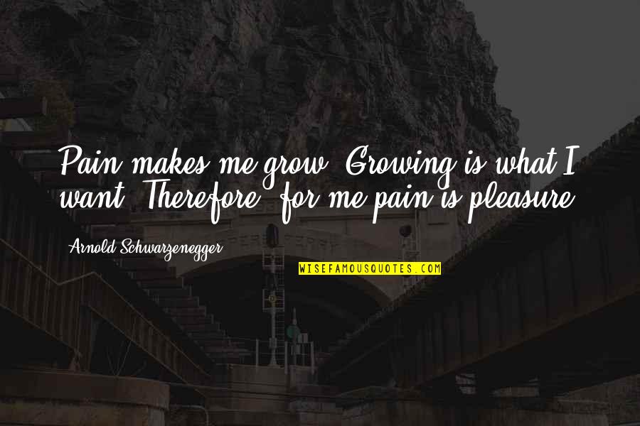 Arnold Pain Quotes By Arnold Schwarzenegger: Pain makes me grow. Growing is what I