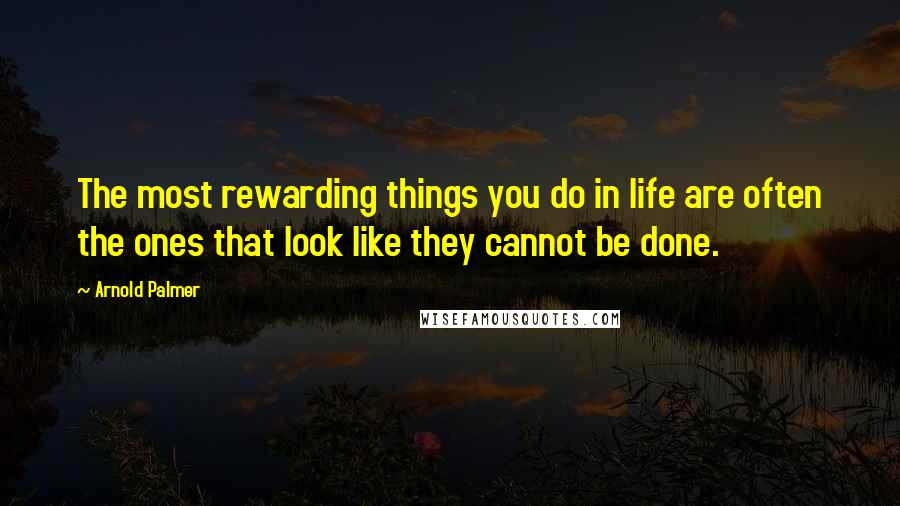 Arnold Palmer quotes: The most rewarding things you do in life are often the ones that look like they cannot be done. Arnold Palmer quotes: The most rewarding things you do in life are often the ones that look like they cannot be done.