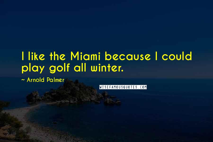 Arnold Palmer quotes: I like the Miami because I could play golf all winter.