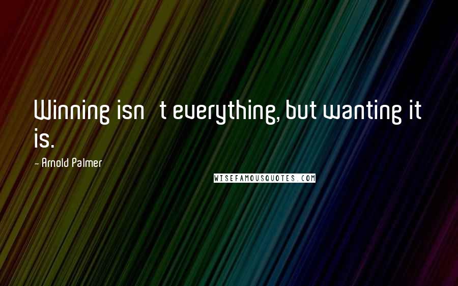 Arnold Palmer quotes: Winning isn't everything, but wanting it is.