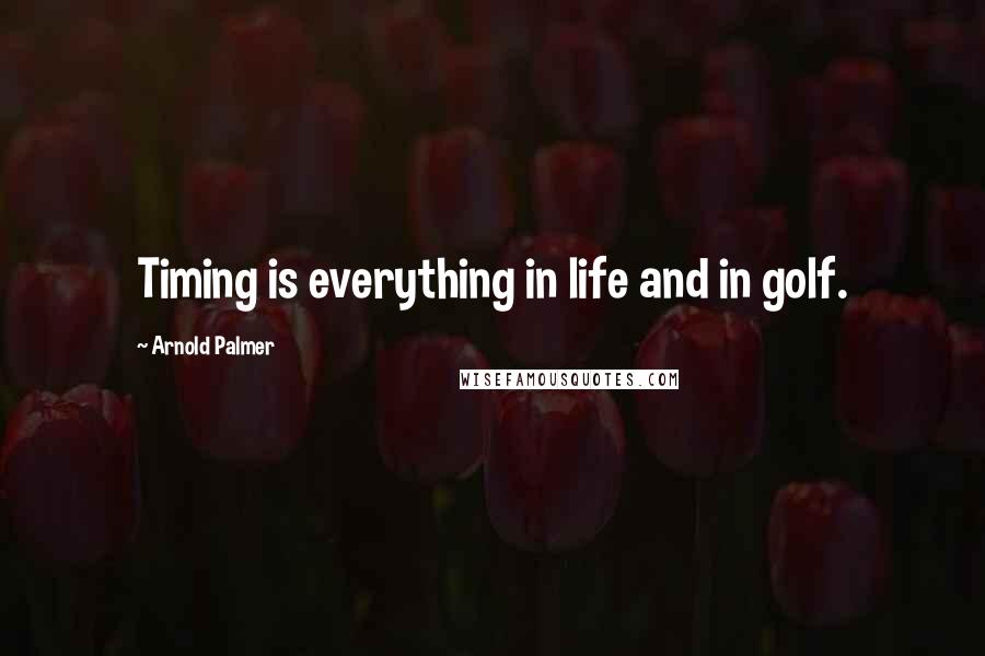 Arnold Palmer quotes: Timing is everything in life and in golf.