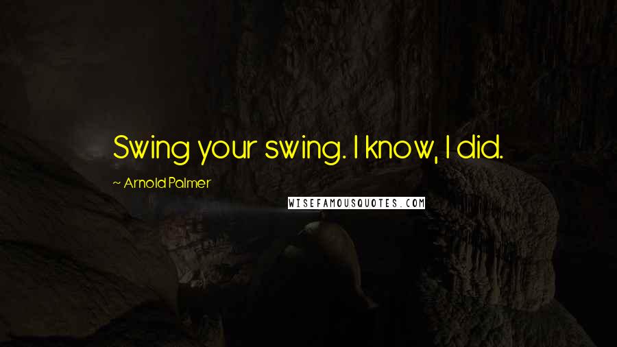 Arnold Palmer quotes: Swing your swing. I know, I did. Arnold Palmer quotes: Swing your swing. I know, I did.