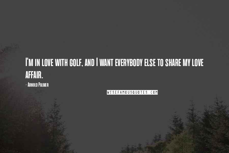Arnold Palmer quotes: I'm in love with golf, and I want everybody else to share my love affair. Arnold Palmer quotes: I'm in love with golf, and I want everybody else to share my love affair.