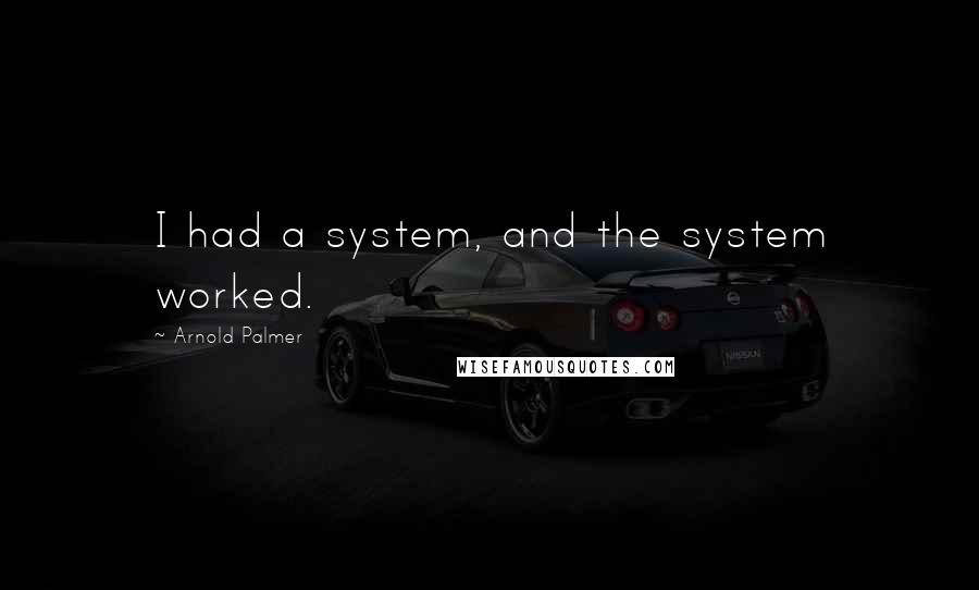 Arnold Palmer quotes: I had a system, and the system worked. Arnold Palmer quotes: I had a system, and the system worked.