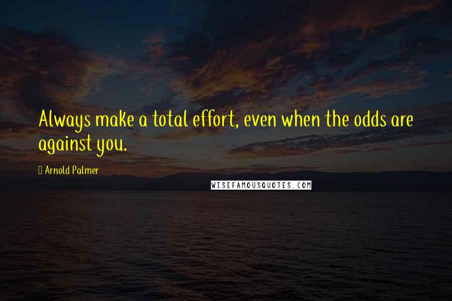 Arnold Palmer quotes: Always make a total effort, even when the odds are against you.