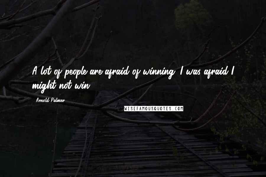 Arnold Palmer quotes: A lot of people are afraid of winning. I was afraid I might not win. Arnold Palmer quotes: A lot of people are afraid of winning. I was afraid I might not win.