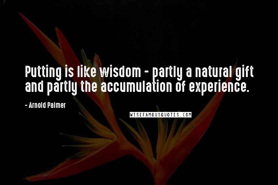 Arnold Palmer quotes: Putting is like wisdom - partly a natural gift and partly the accumulation of experience. Arnold Palmer quotes: Putting is like wisdom - partly a natural gift and partly the accumulation of experience.