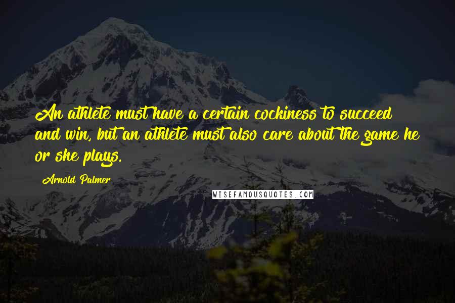 Arnold Palmer quotes: An athlete must have a certain cockiness to succeed and win, but an athlete must also care about the game he or she plays. Arnold Palmer quotes: An athlete must have a certain cockiness to succeed and win, but an athlete must also care about the game he or she plays.