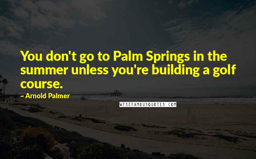 Arnold Palmer quotes: You don't go to Palm Springs in the summer unless you're building a golf course. Arnold Palmer quotes: You don't go to Palm Springs in the summer unless you're building a golf course.