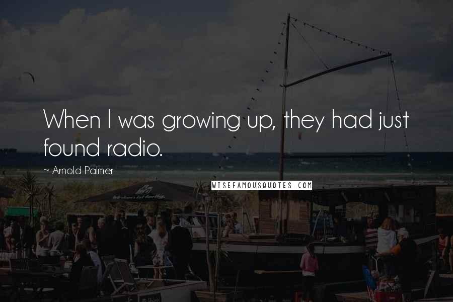 Arnold Palmer quotes: When I was growing up, they had just found radio. Arnold Palmer quotes: When I was growing up, they had just found radio.