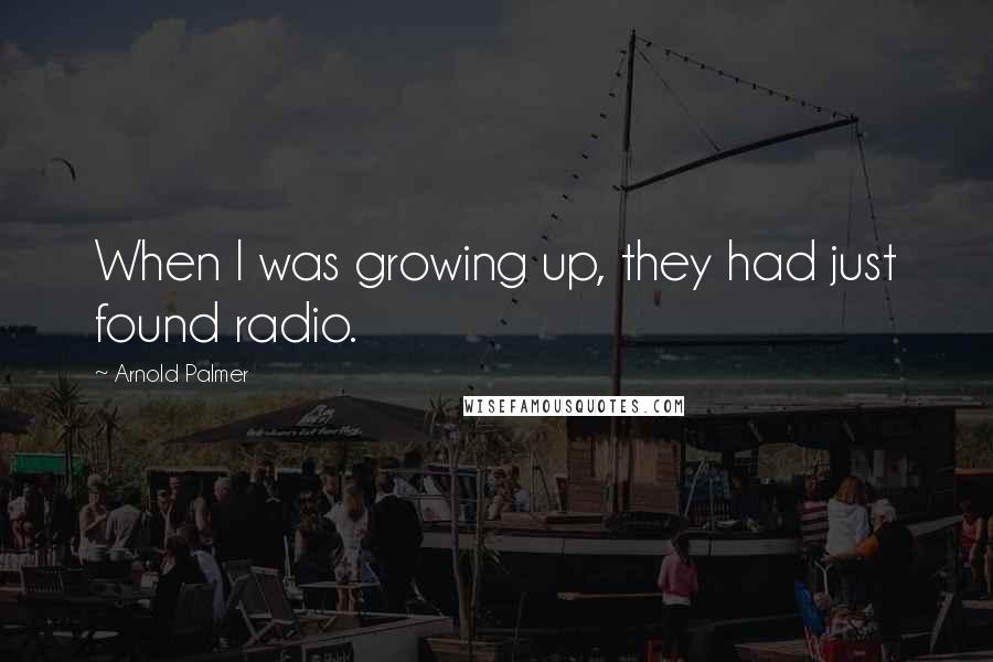 Arnold Palmer quotes: When I was growing up, they had just found radio.