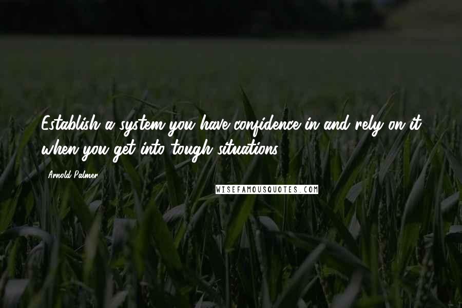 Arnold Palmer quotes: Establish a system you have confidence in and rely on it when you get into tough situations. Arnold Palmer quotes: Establish a system you have confidence in and rely on it when you get into tough situations.