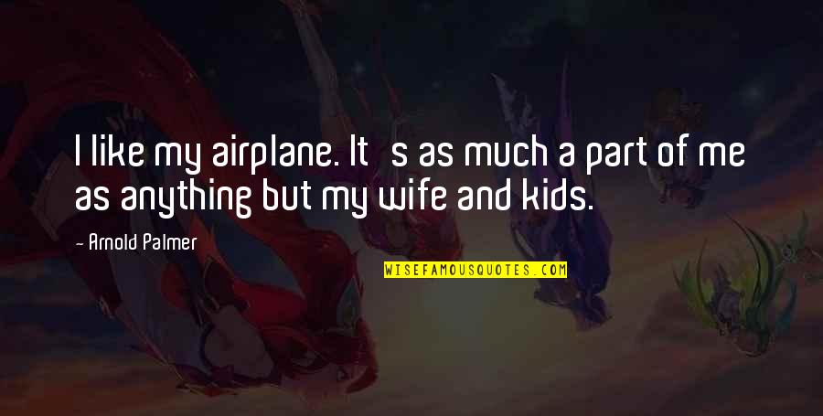 Arnold Palmer Quotes By Arnold Palmer: I like my airplane. It's as much a