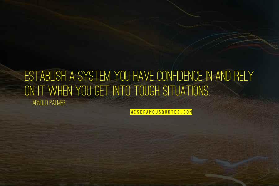 Arnold Palmer Quotes By Arnold Palmer: Establish a system you have confidence in and Arnold Palmer Quotes By Arnold Palmer: Establish a system you have confidence in and