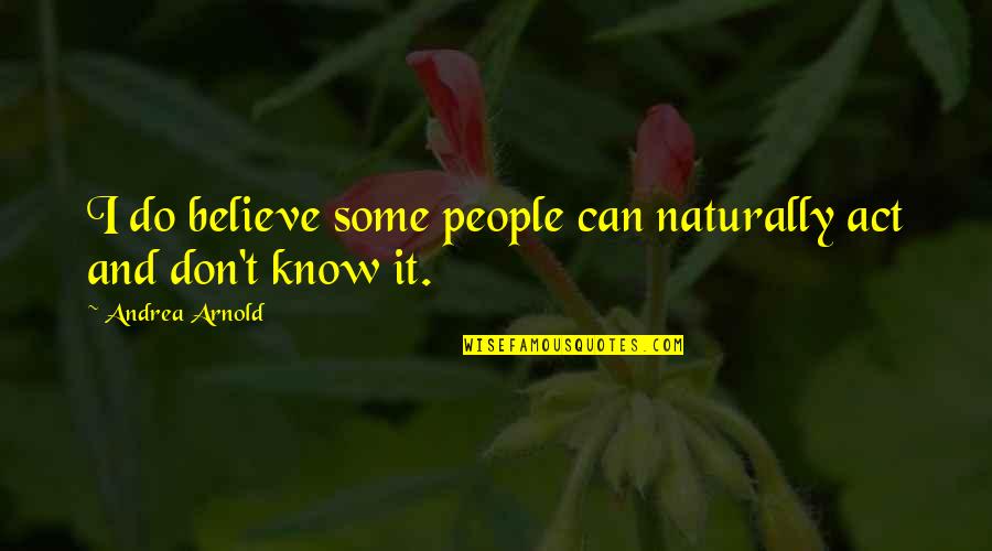 Arnold Quotes By Andrea Arnold: I do believe some people can naturally act Arnold Quotes By Andrea Arnold: I do believe some people can naturally act