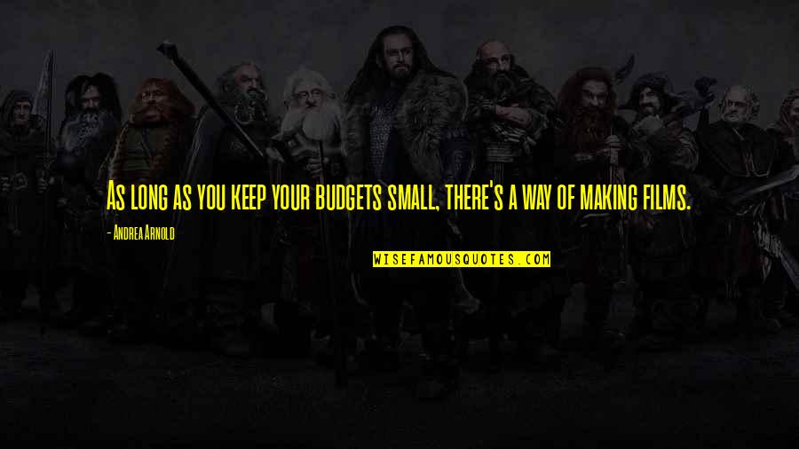 Arnold Quotes By Andrea Arnold: As long as you keep your budgets small,