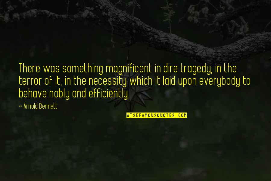 Arnold Quotes By Arnold Bennett: There was something magnificent in dire tragedy, in Arnold Quotes By Arnold Bennett: There was something magnificent in dire tragedy, in
