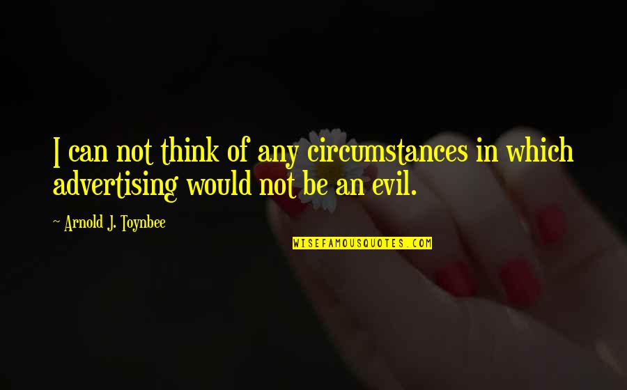 Arnold Quotes By Arnold J. Toynbee: I can not think of any circumstances in Arnold Quotes By Arnold J. Toynbee: I can not think of any circumstances in