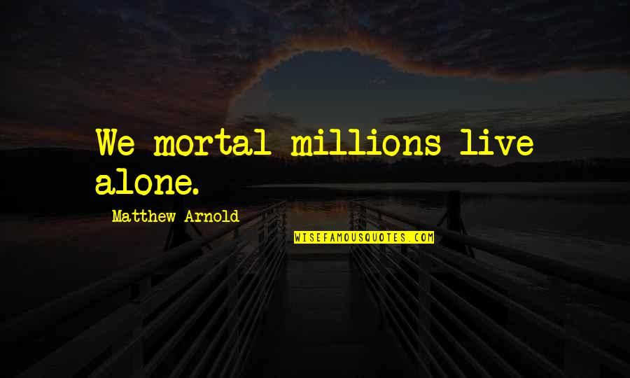 Arnold Quotes By Matthew Arnold: We mortal millions live alone. Arnold Quotes By Matthew Arnold: We mortal millions live alone.