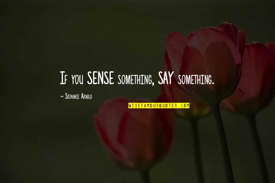 Arnold Quotes By Stephanie Arnold: If you SENSE something, SAY something. Arnold Quotes By Stephanie Arnold: If you SENSE something, SAY something.