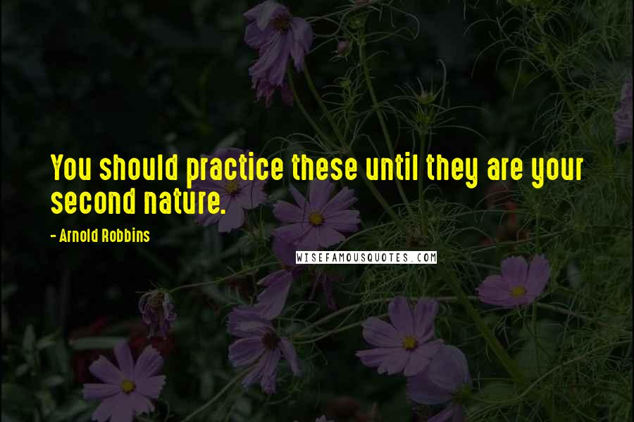 Arnold Robbins quotes: You should practice these until they are your second nature.