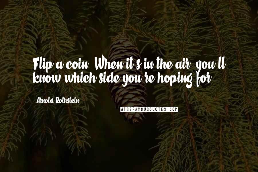 Arnold Rothstein quotes: Flip a coin. When it's in the air, you'll know which side you're hoping for.