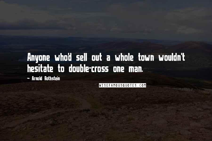 Arnold Rothstein quotes: Anyone who'd sell out a whole town wouldn't hesitate to double-cross one man.