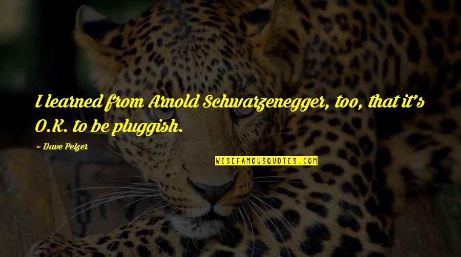 Arnold S Quotes By Dave Pelzer: I learned from Arnold Schwarzenegger, too, that it's