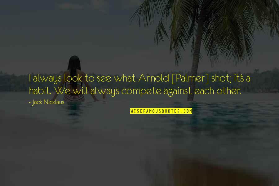 Arnold S Quotes By Jack Nicklaus: I always look to see what Arnold [Palmer]