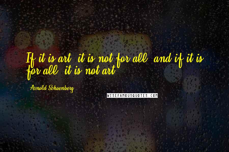 Arnold Schoenberg quotes: If it is art, it is not for all, and if it is for all, it is not art.