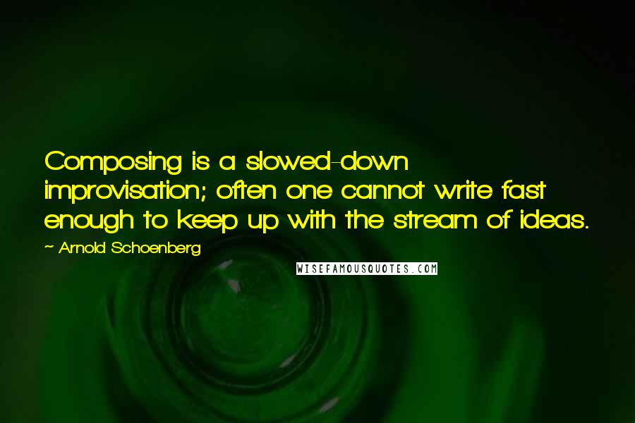 Arnold Schoenberg quotes: Composing is a slowed-down improvisation; often one cannot write fast enough to keep up with the stream of ideas.