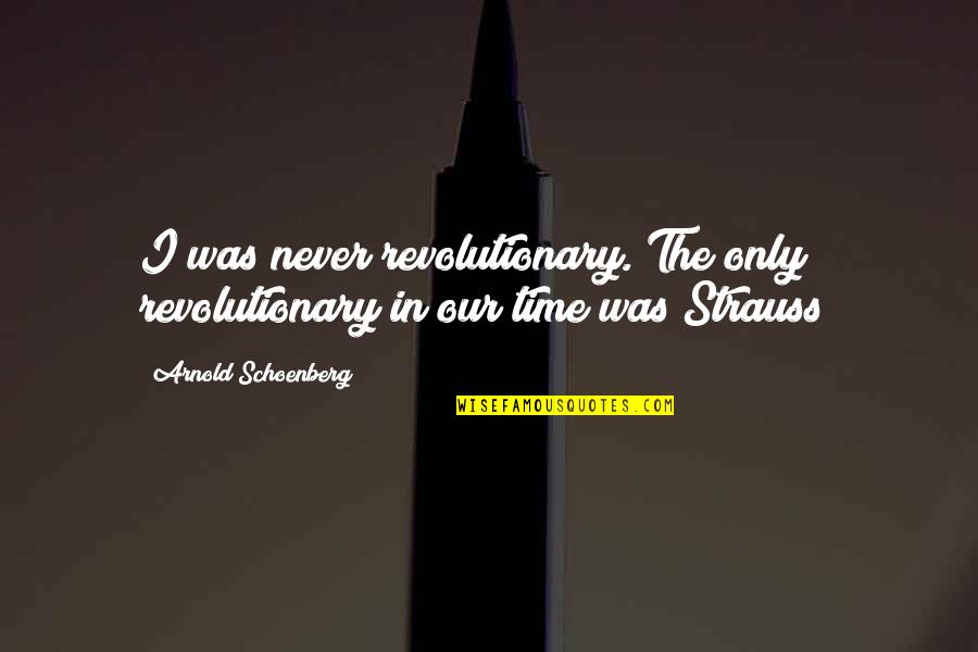 Arnold Schoenberg Quotes By Arnold Schoenberg: I was never revolutionary. The only revolutionary in