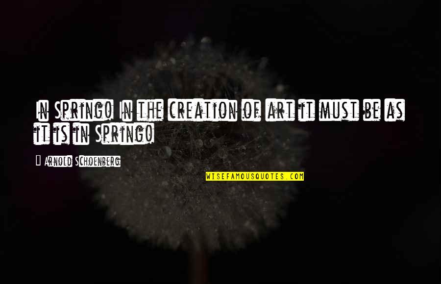Arnold Schoenberg Quotes By Arnold Schoenberg: In Spring! In the creation of art it Arnold Schoenberg Quotes By Arnold Schoenberg: In Spring! In the creation of art it