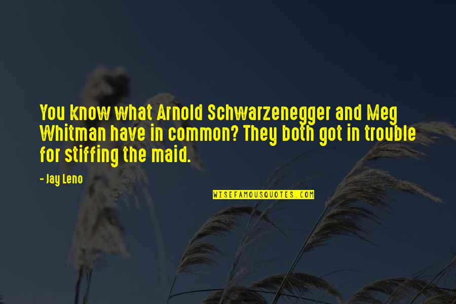 Arnold Schwarzenegger Best Quotes By Jay Leno: You know what Arnold Schwarzenegger and Meg Whitman Arnold Schwarzenegger Best Quotes By Jay Leno: You know what Arnold Schwarzenegger and Meg Whitman