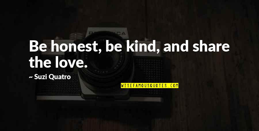 Arnold Schwarzenegger Book Quotes By Suzi Quatro: Be honest, be kind, and share the love. Arnold Schwarzenegger Book Quotes By Suzi Quatro: Be honest, be kind, and share the love.