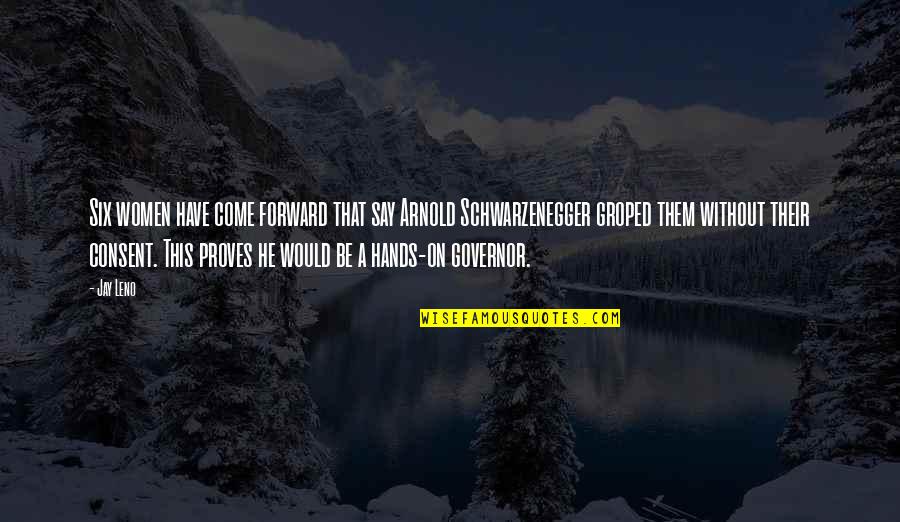Arnold Schwarzenegger Governor Quotes By Jay Leno: Six women have come forward that say Arnold Arnold Schwarzenegger Governor Quotes By Jay Leno: Six women have come forward that say Arnold