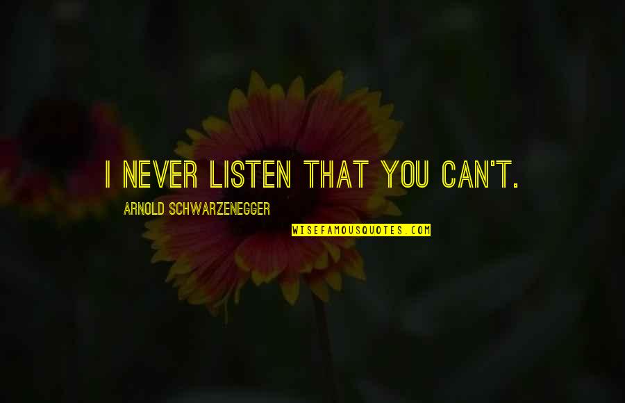 Arnold Schwarzenegger Motivation Quotes By Arnold Schwarzenegger: I never listen that you can't. Arnold Schwarzenegger Motivation Quotes By Arnold Schwarzenegger: I never listen that you can't.