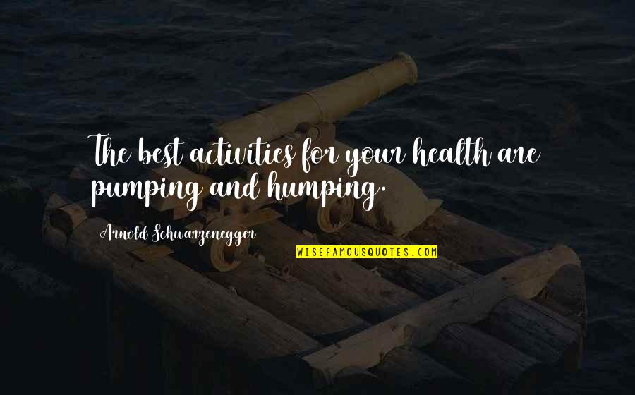 Arnold Schwarzenegger Motivation Quotes By Arnold Schwarzenegger: The best activities for your health are pumping Arnold Schwarzenegger Motivation Quotes By Arnold Schwarzenegger: The best activities for your health are pumping