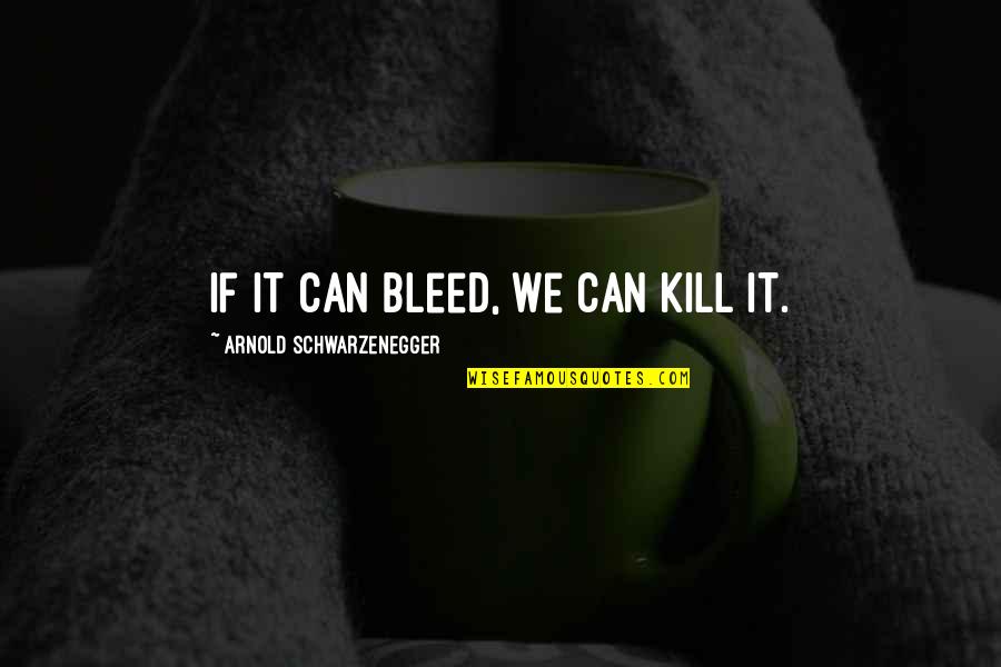 Arnold Schwarzenegger Predator Quotes By Arnold Schwarzenegger: If it can bleed, we can kill it.