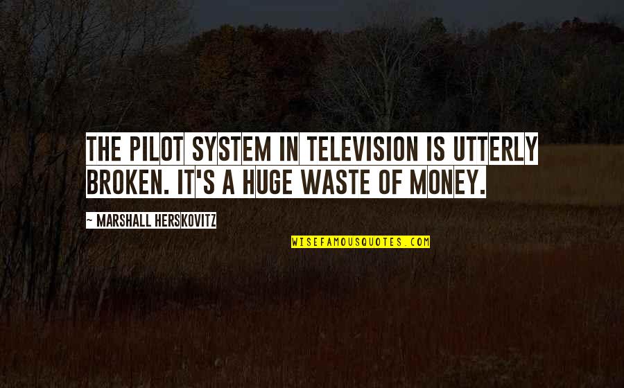 Arnold Schwarzenegger Predator Quotes By Marshall Herskovitz: The pilot system in television is utterly broken.