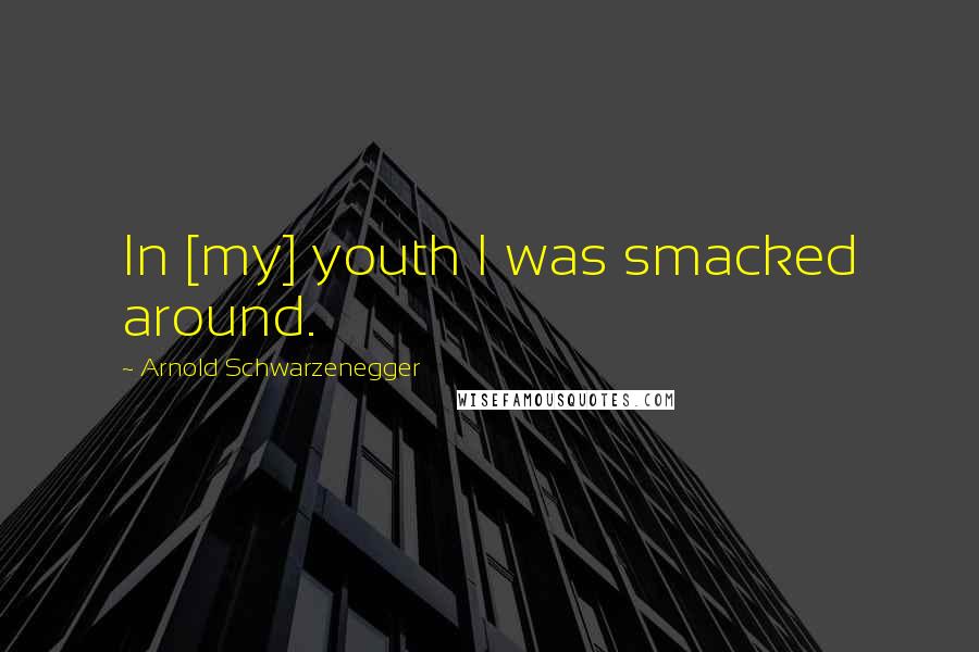 Arnold Schwarzenegger quotes: In [my] youth I was smacked around.