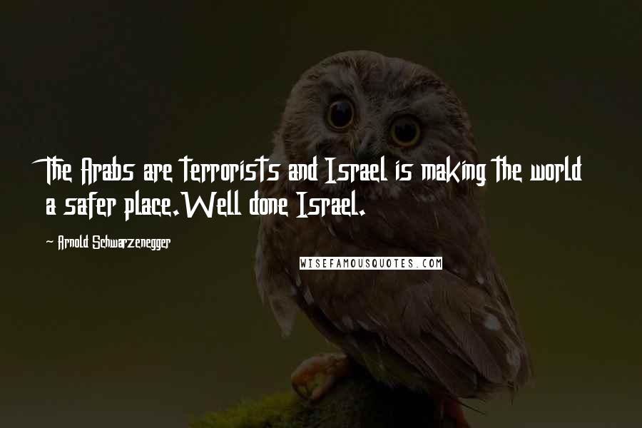 Arnold Schwarzenegger quotes: The Arabs are terrorists and Israel is making the world a safer place.Well done Israel.