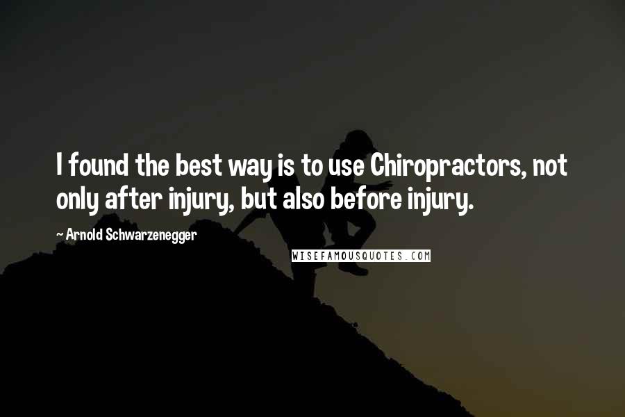 Arnold Schwarzenegger quotes: I found the best way is to use Chiropractors, not only after injury, but also before injury.