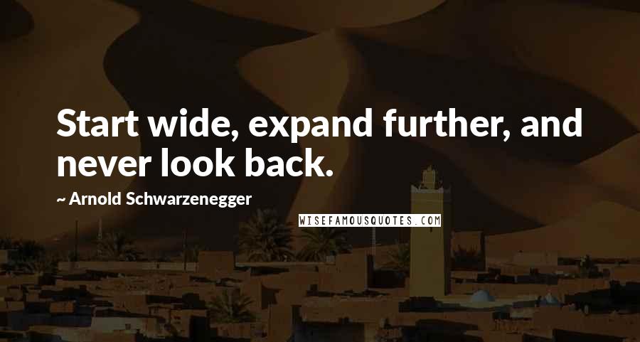 Arnold Schwarzenegger quotes: Start wide, expand further, and never look back.