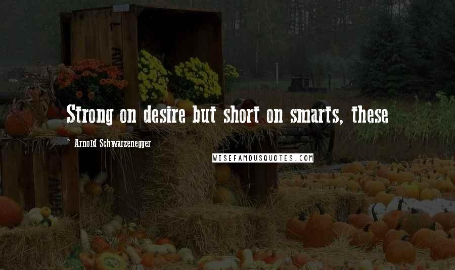 Arnold Schwarzenegger quotes: Strong on desire but short on smarts, these