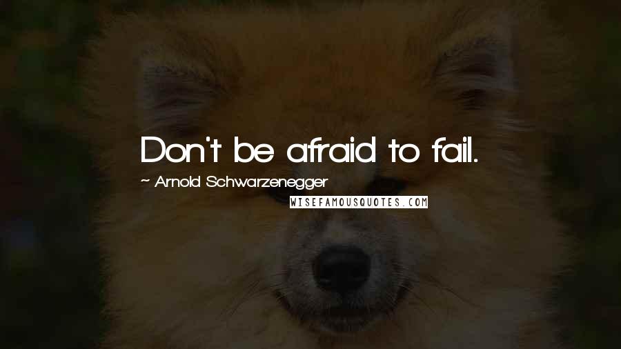 Arnold Schwarzenegger quotes: Don't be afraid to fail.